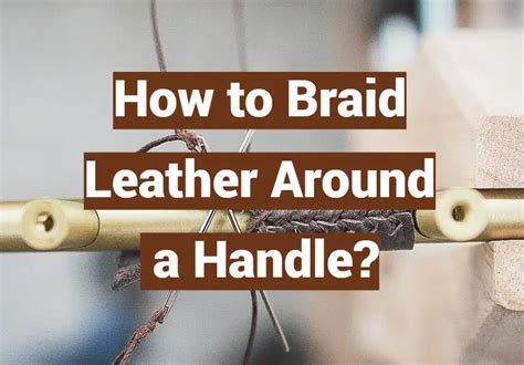 How to Braid Leather Around a Handle: And Why It Might Just Save Your Day