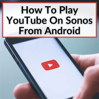 how to play music on sonos from android: exploring the intricacies of smart home integration